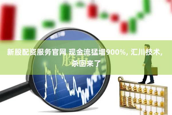 新股配资服务官网 现金流猛增900%, 汇川技术, 杀回来了