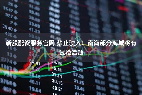 新股配资服务官网 禁止驶入！南海部分海域将有试验活动