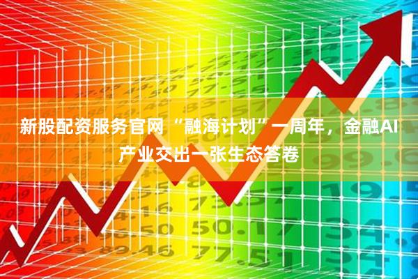 新股配资服务官网 “融海计划”一周年，金融AI产业交出一张生态答卷