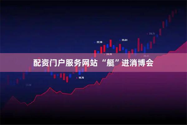 配资门户服务网站 “艇”进消博会